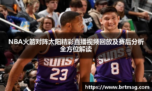 NBA火箭对阵太阳精彩直播视频回放及赛后分析全方位解读